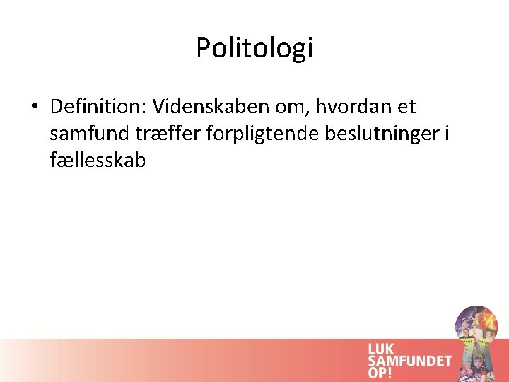 Politologi • Definition: Videnskaben om, hvordan et samfund træffer forpligtende beslutninger i fællesskab 