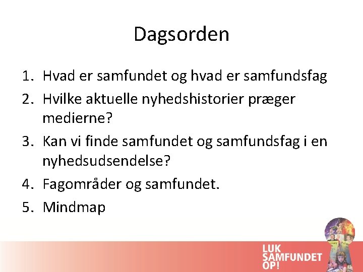 Dagsorden 1. Hvad er samfundet og hvad er samfundsfag 2. Hvilke aktuelle nyhedshistorier præger