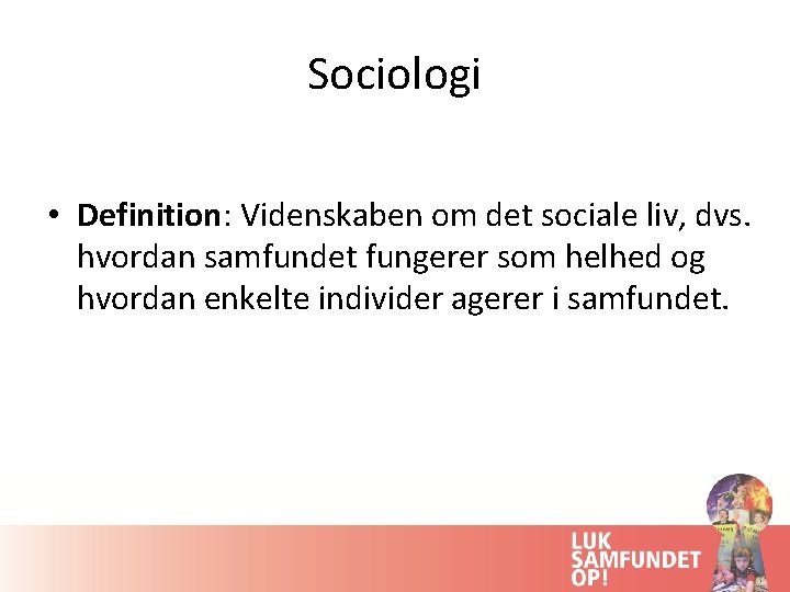 Sociologi • Definition: Videnskaben om det sociale liv, dvs. hvordan samfundet fungerer som helhed