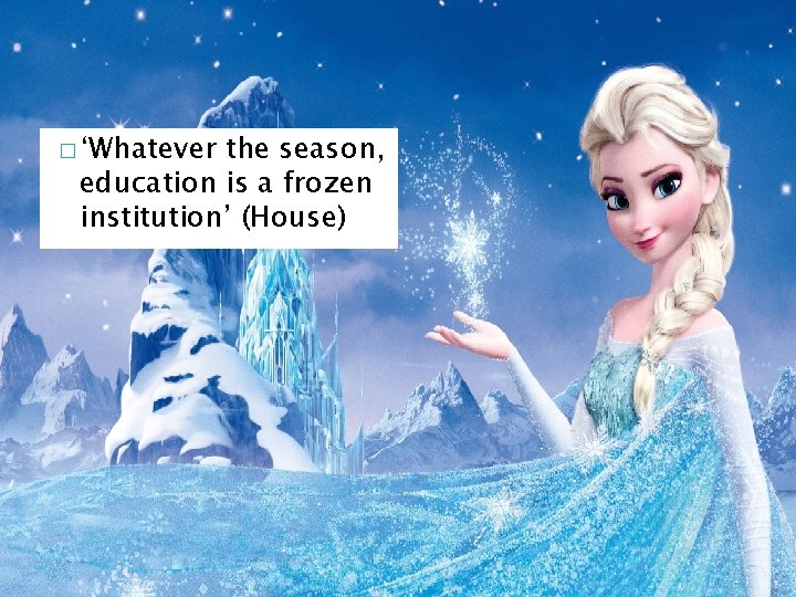 � ‘Whatever the season, education is a frozen institution’ (House) 