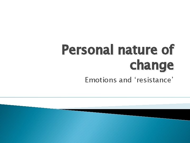 Personal nature of change Emotions and ‘resistance’ 