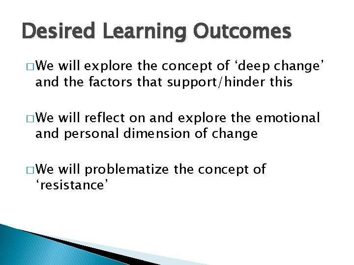 Desired Learning Outcomes � We will explore the concept of ‘deep change’ and the