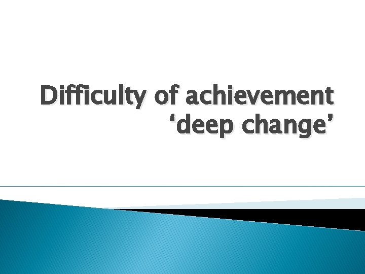 Difficulty of achievement ‘deep change’ 