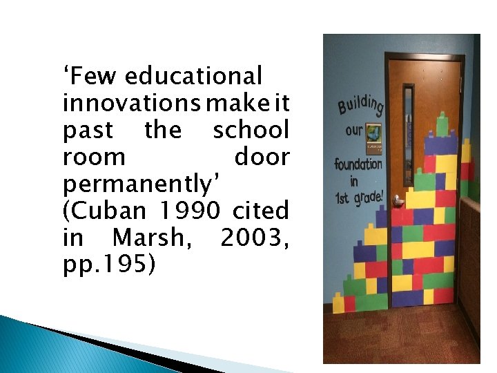 ‘Few educational innovations make it past the school room door permanently’ (Cuban 1990 cited