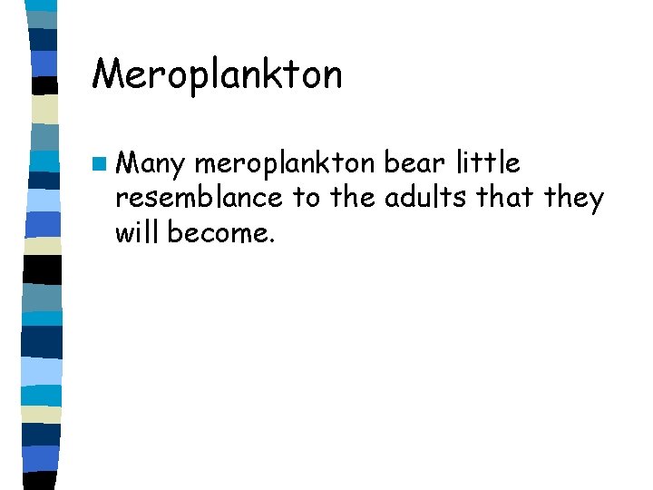 Meroplankton n Many meroplankton bear little resemblance to the adults that they will become.