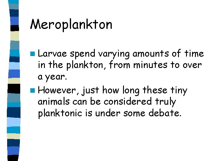 Meroplankton n Larvae spend varying amounts of time in the plankton, from minutes to