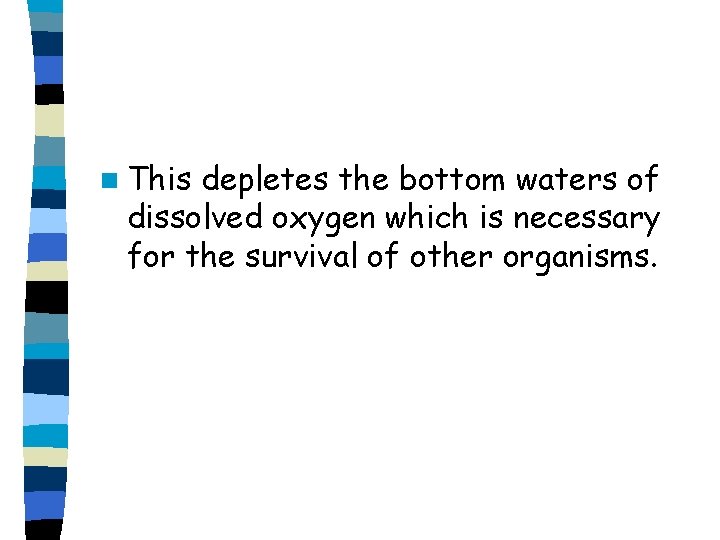 n This depletes the bottom waters of dissolved oxygen which is necessary for the