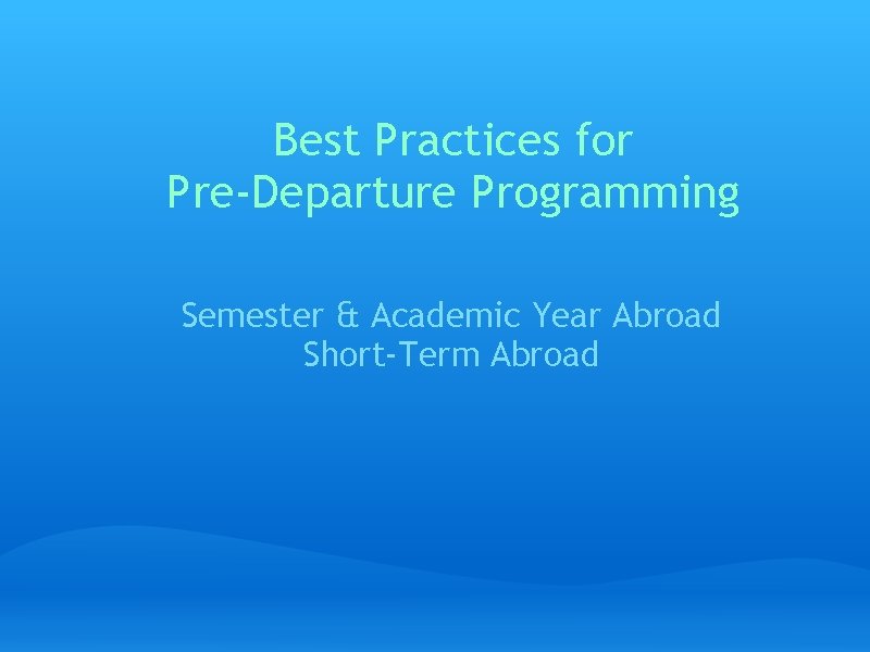 Best Practices for Pre-Departure Programming Semester & Academic Year Abroad Short-Term Abroad 