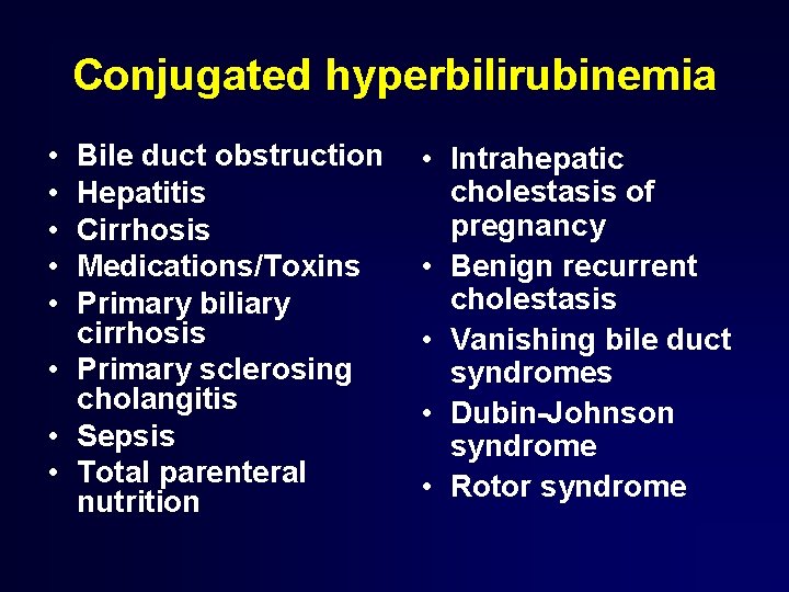 Conjugated hyperbilirubinemia • • • Bile duct obstruction Hepatitis Cirrhosis Medications/Toxins Primary biliary cirrhosis