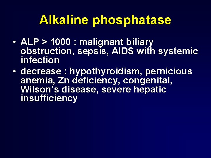 Alkaline phosphatase • ALP > 1000 : malignant biliary obstruction, sepsis, AIDS with systemic