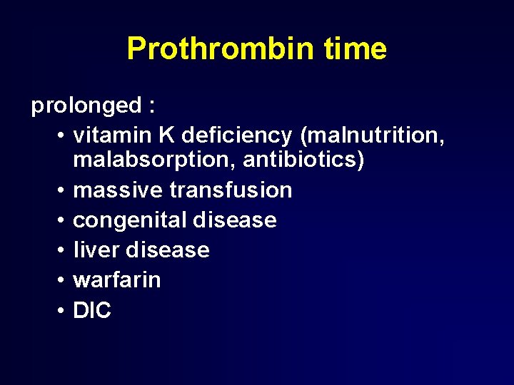 Prothrombin time prolonged : • vitamin K deficiency (malnutrition, malabsorption, antibiotics) • massive transfusion