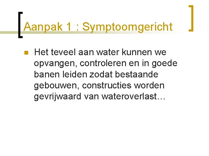 Aanpak 1 : Symptoomgericht n Het teveel aan water kunnen we opvangen, controleren en