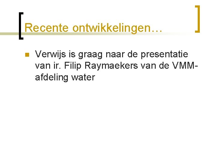 Recente ontwikkelingen… n Verwijs is graag naar de presentatie van ir. Filip Raymaekers van