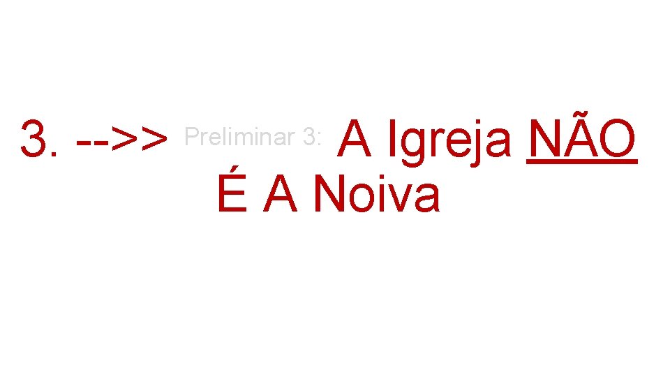3. -->> A Igreja NÃO É A Noiva Preliminar 3: 