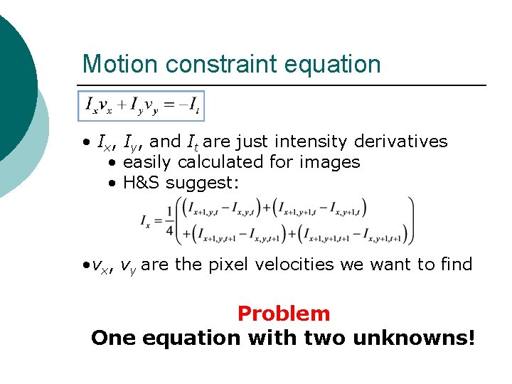 Motion constraint equation • Ix, Iy, and It are just intensity derivatives • easily