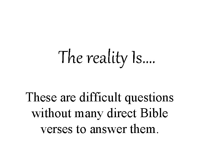 The reality Is…. These are difficult questions without many direct Bible verses to answer
