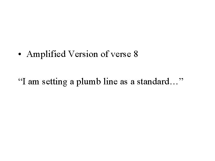  • Amplified Version of verse 8 “I am setting a plumb line as