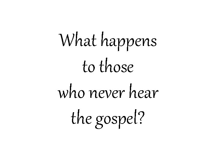 What happens to those who never hear the gospel? 
