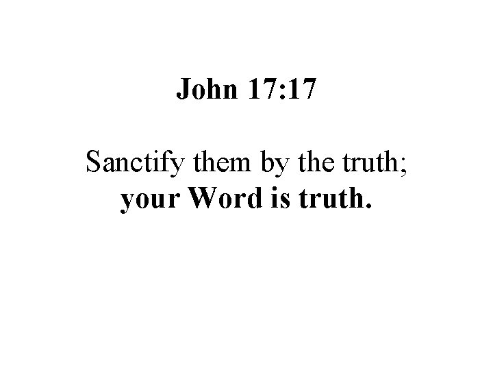 John 17: 17 Sanctify them by the truth; your Word is truth. 