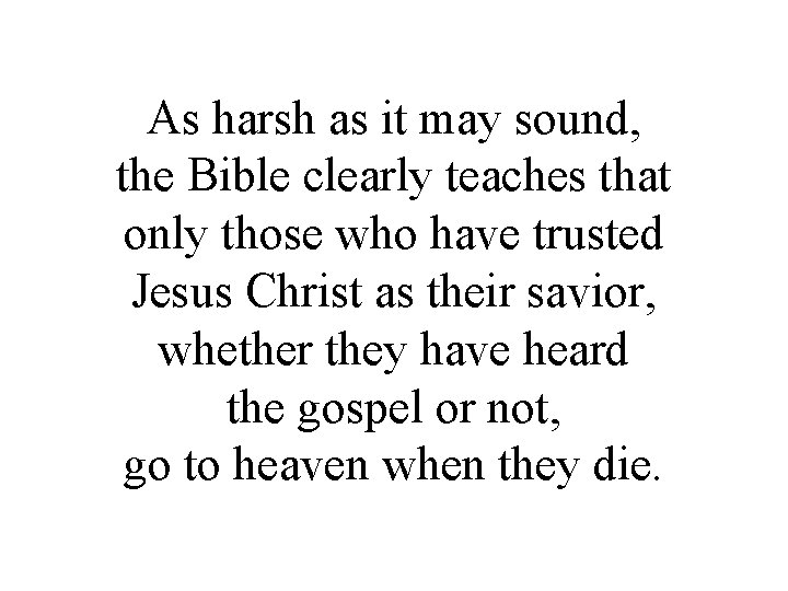 As harsh as it may sound, the Bible clearly teaches that only those who