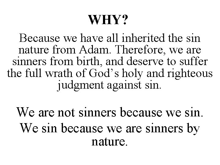 WHY? Because we have all inherited the sin nature from Adam. Therefore, we are