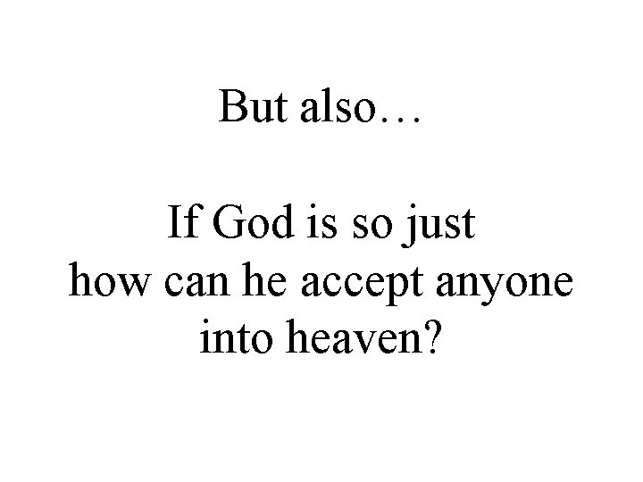 But also… If God is so just how can he accept anyone into heaven?