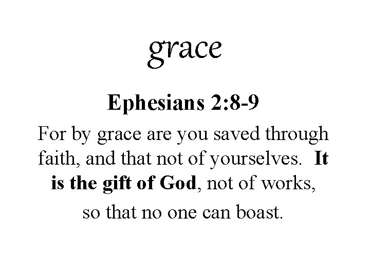 grace Ephesians 2: 8 -9 For by grace are you saved through faith, and