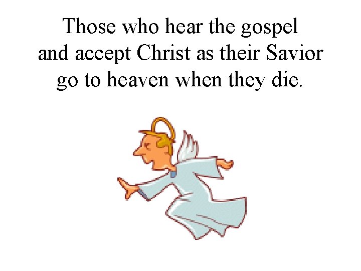 Those who hear the gospel and accept Christ as their Savior go to heaven