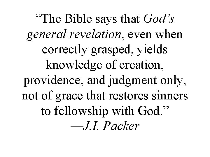 “The Bible says that God’s general revelation, even when correctly grasped, yields knowledge of