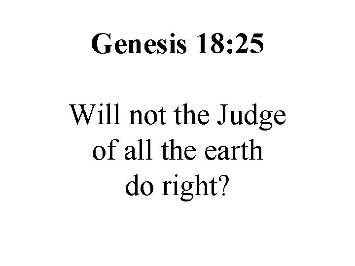 Genesis 18: 25 Will not the Judge of all the earth do right? 