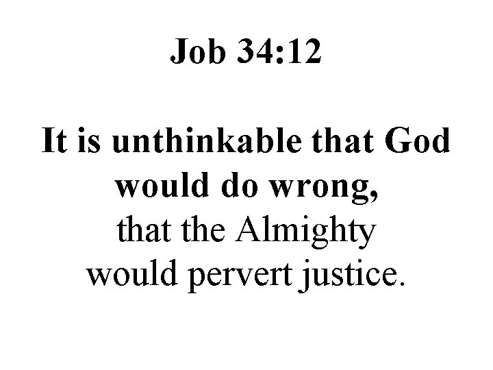 Job 34: 12 It is unthinkable that God would do wrong, that the Almighty