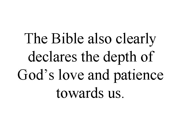 The Bible also clearly declares the depth of God’s love and patience towards us.
