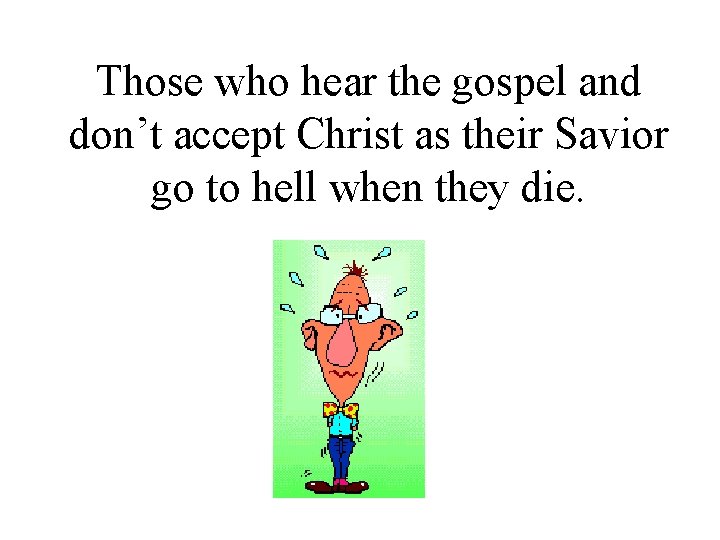 Those who hear the gospel and don’t accept Christ as their Savior go to