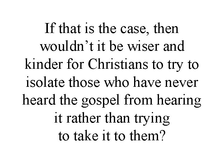 If that is the case, then wouldn’t it be wiser and kinder for Christians