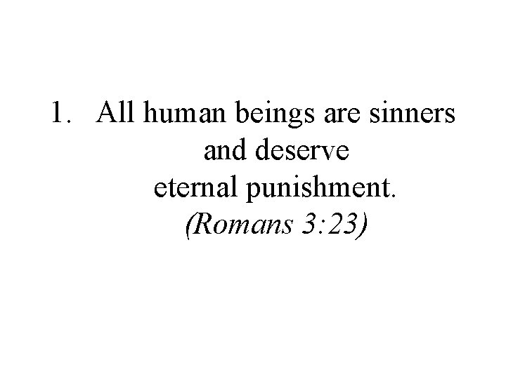 1. All human beings are sinners and deserve eternal punishment. (Romans 3: 23) 