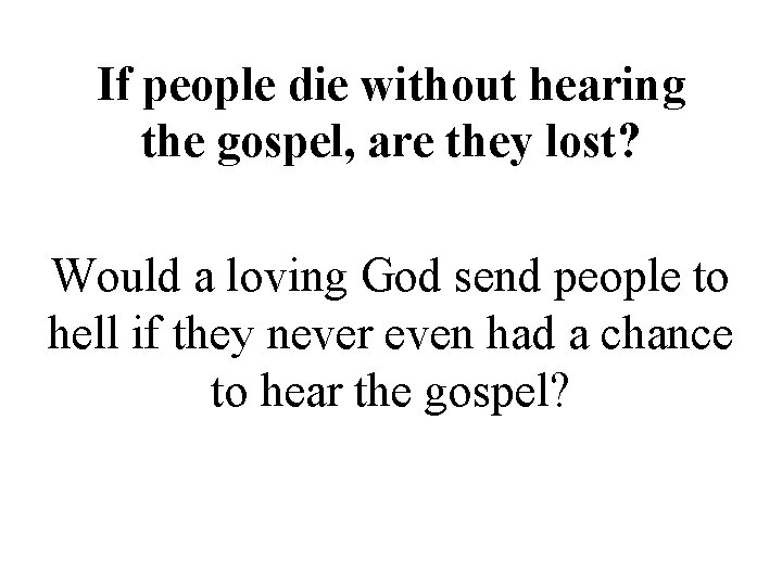 If people die without hearing the gospel, are they lost? Would a loving God