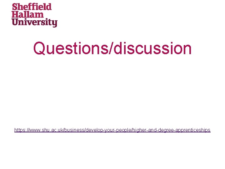 Questions/discussion https: //www. shu. ac. uk/business/develop-your-people/higher-and-degree-apprenticeships 
