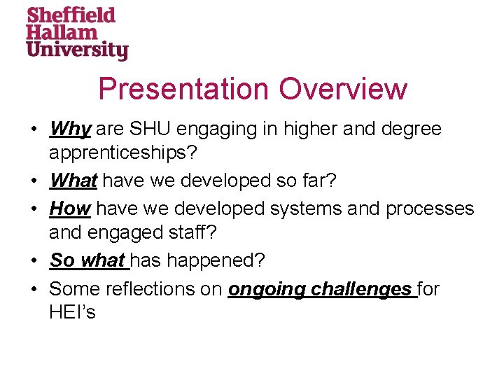 Presentation Overview • Why are SHU engaging in higher and degree apprenticeships? • What