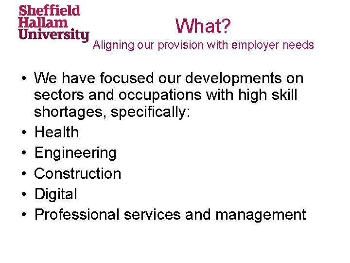 What? Aligning our provision with employer needs • We have focused our developments on