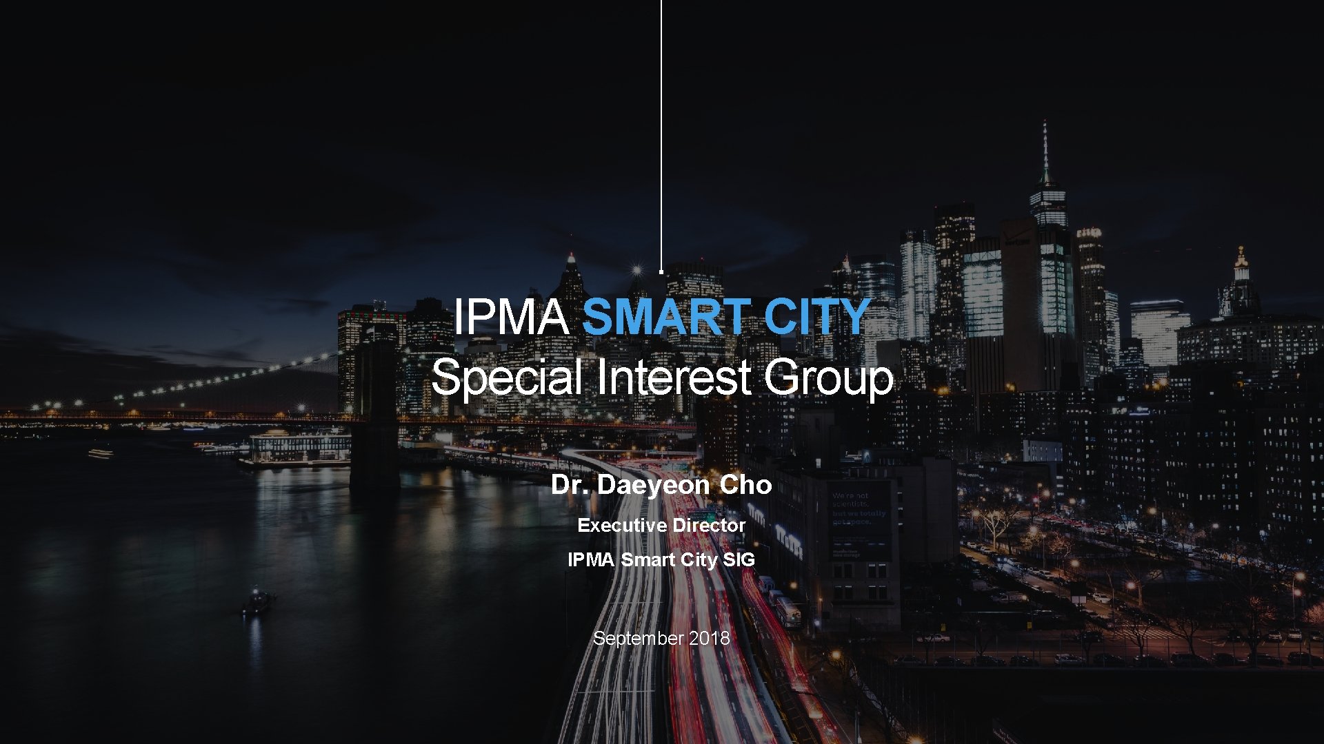 IPMA SMART CITY Special Interest Group Dr. Daeyeon Cho Executive Director IPMA Smart City