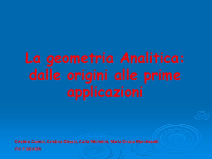 La geometria Analitica: dalle origini alle prime applicazioni Cristina Camici, Cristina Ghezzi, Carla Michelini,