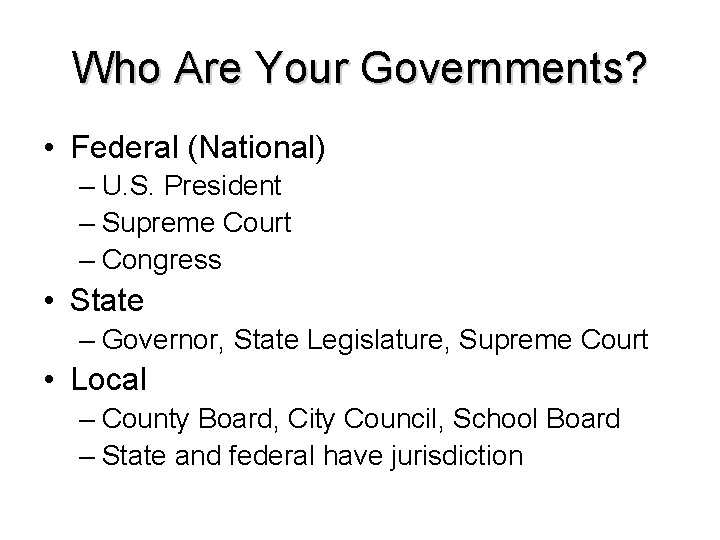 Who Are Your Governments? • Federal (National) – U. S. President – Supreme Court