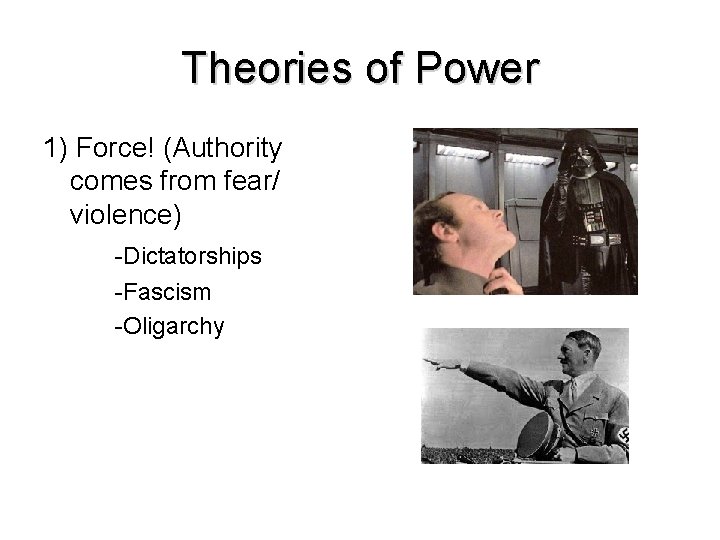 Theories of Power 1) Force! (Authority comes from fear/ violence) -Dictatorships -Fascism -Oligarchy 