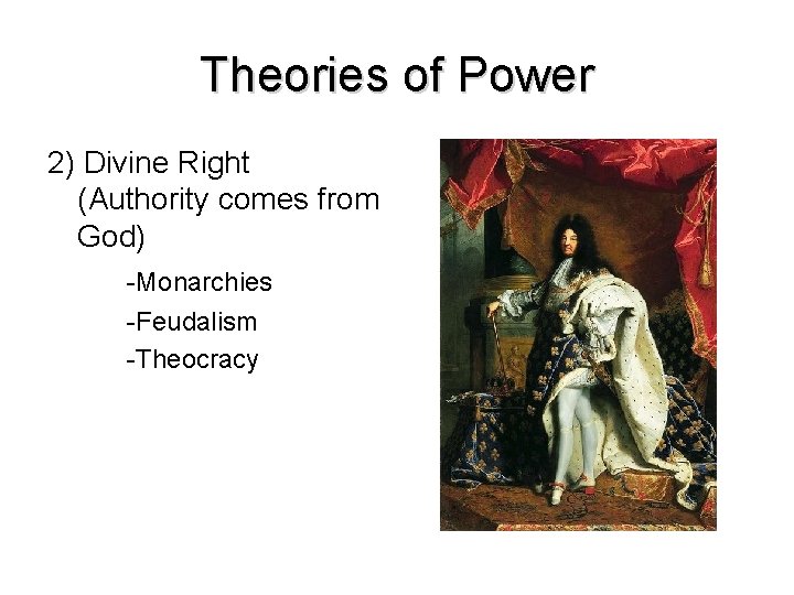 Theories of Power 2) Divine Right (Authority comes from God) -Monarchies -Feudalism -Theocracy 