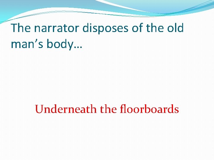 The narrator disposes of the old man’s body… Underneath the floorboards 