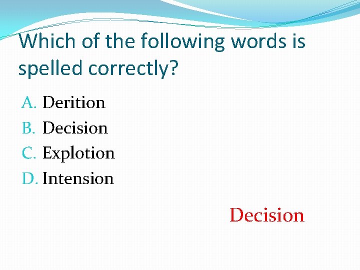 Which of the following words is spelled correctly? A. Derition B. Decision C. Explotion