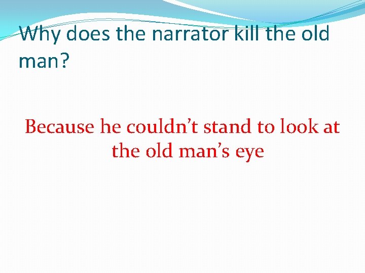 Why does the narrator kill the old man? Because he couldn’t stand to look