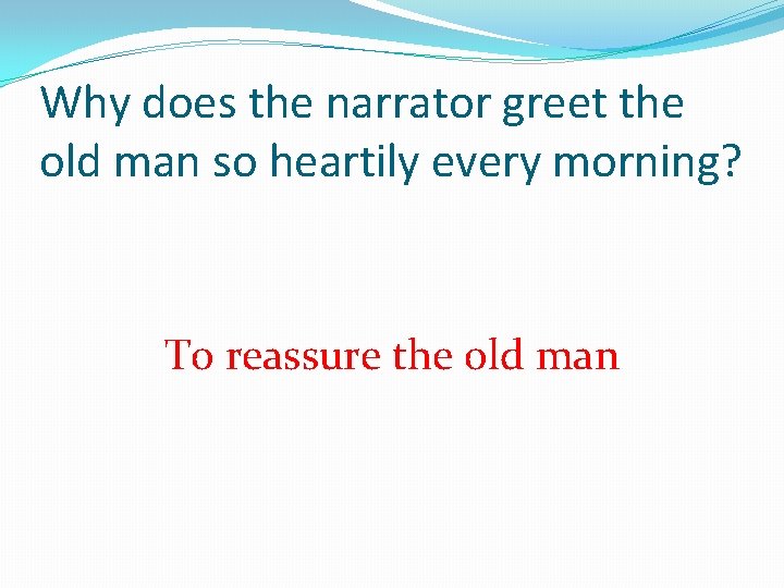 Why does the narrator greet the old man so heartily every morning? To reassure