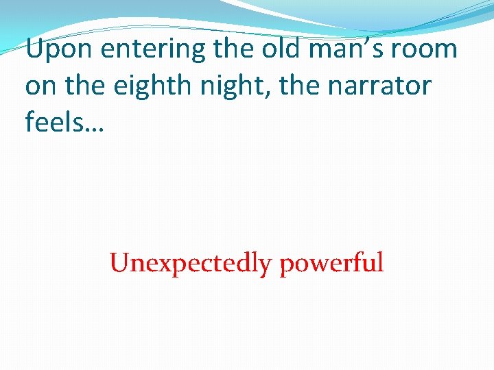 Upon entering the old man’s room on the eighth night, the narrator feels… Unexpectedly