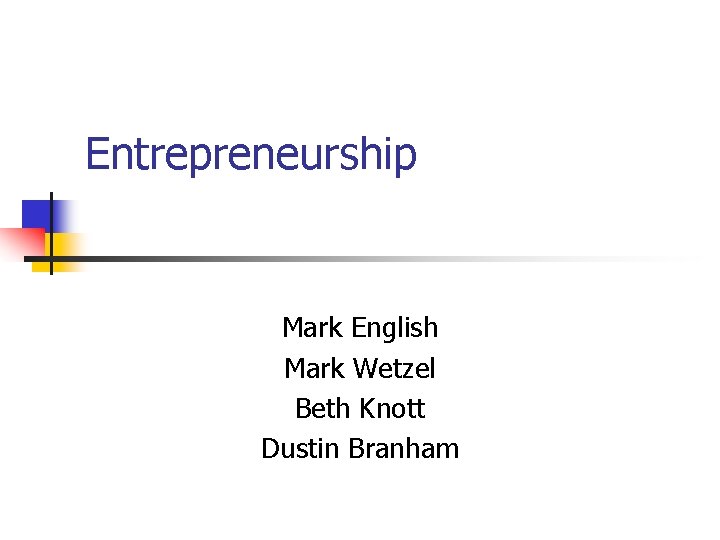 Entrepreneurship Mark English Mark Wetzel Beth Knott Dustin Branham 